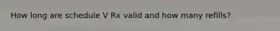 How long are schedule V Rx valid and how many refills?