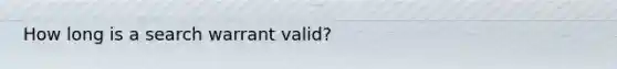 How long is a search warrant valid?