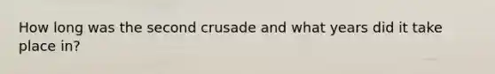 How long was the second crusade and what years did it take place in?