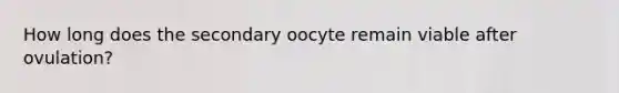 How long does the secondary oocyte remain viable after ovulation?