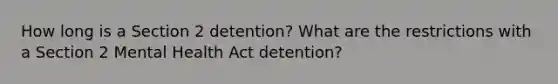 How long is a Section 2 detention? What are the restrictions with a Section 2 Mental Health Act detention?