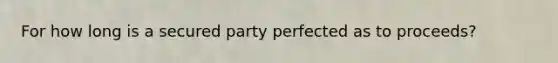 For how long is a secured party perfected as to proceeds?