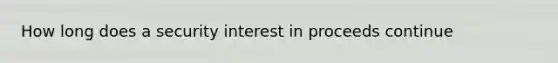 How long does a security interest in proceeds continue