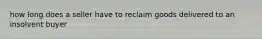 how long does a seller have to reclaim goods delivered to an insolvent buyer