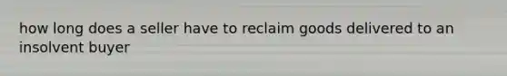 how long does a seller have to reclaim goods delivered to an insolvent buyer