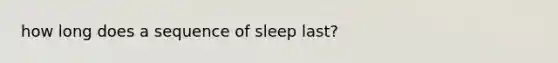 how long does a sequence of sleep last?