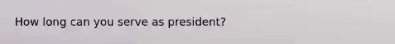 How long can you serve as president?