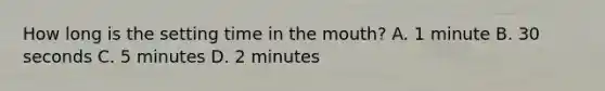 How long is the setting time in the mouth? A. 1 minute B. 30 seconds C. 5 minutes D. 2 minutes