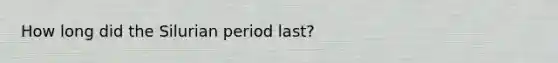 How long did the Silurian period last?