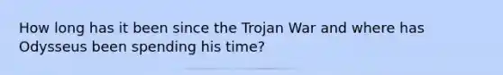 How long has it been since the Trojan War and where has Odysseus been spending his time?