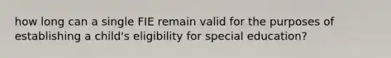 how long can a single FIE remain valid for the purposes of establishing a child's eligibility for special education?