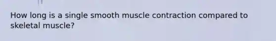 How long is a single smooth muscle contraction compared to skeletal muscle?