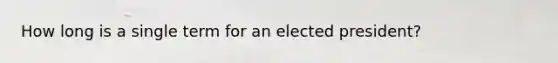 How long is a single term for an elected president?