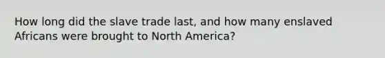 How long did the slave trade last, and how many enslaved Africans were brought to North America?