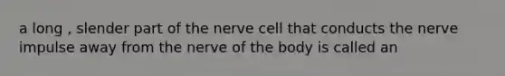 a long , slender part of the nerve cell that conducts the nerve impulse away from the nerve of the body is called an