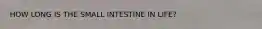 HOW LONG IS THE SMALL INTESTINE IN LIFE?