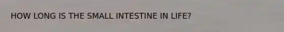 HOW LONG IS <a href='https://www.questionai.com/knowledge/kt623fh5xn-the-small-intestine' class='anchor-knowledge'>the small intestine</a> IN LIFE?