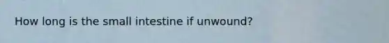 How long is the small intestine if unwound?