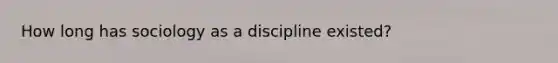 How long has sociology as a discipline existed?