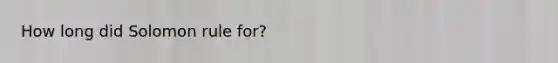 How long did Solomon rule for?