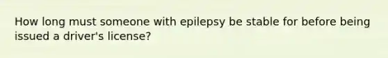 How long must someone with epilepsy be stable for before being issued a driver's license?