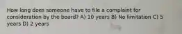 How long does someone have to file a complaint for consideration by the board? A) 10 years B) No limitation C) 5 years D) 2 years