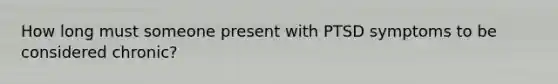 How long must someone present with PTSD symptoms to be considered chronic?