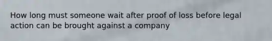 How long must someone wait after proof of loss before legal action can be brought against a company