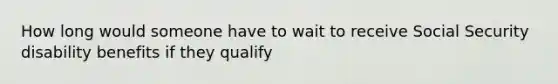 How long would someone have to wait to receive Social Security disability benefits if they qualify