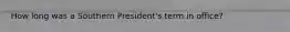 How long was a Southern President's term in office?