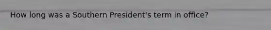 How long was a Southern President's term in office?