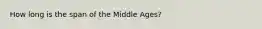 How long is the span of the Middle Ages?