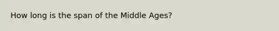 How long is the span of the Middle Ages?