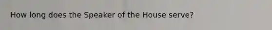 How long does the Speaker of the House serve?