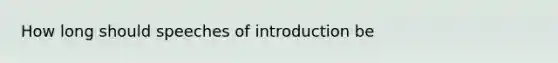 How long should speeches of introduction be