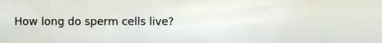 How long do sperm cells live?