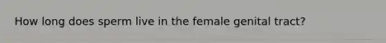 How long does sperm live in the female genital tract?