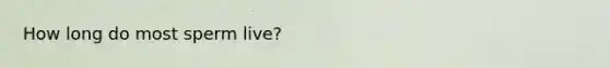 How long do most sperm live?