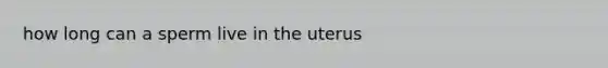 how long can a sperm live in the uterus