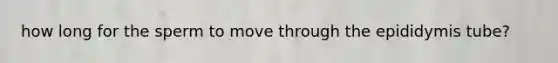 how long for the sperm to move through the epididymis tube?