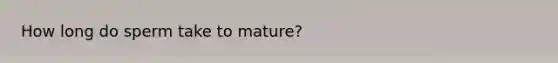 How long do sperm take to mature?