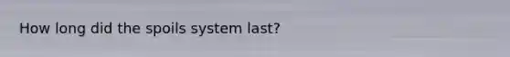 How long did the spoils system last?