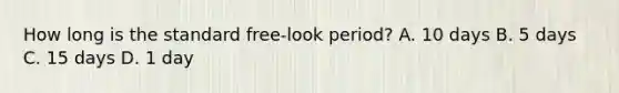 How long is the standard free-look period? A. 10 days B. 5 days C. 15 days D. 1 day