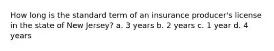 How long is the standard term of an insurance producer's license in the state of New Jersey? a. 3 years b. 2 years c. 1 year d. 4 years