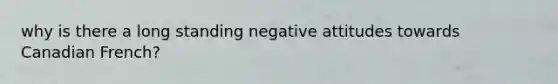 why is there a long standing negative attitudes towards Canadian French?