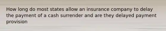 How long do most states allow an insurance company to delay the payment of a cash surrender and are they delayed payment provision