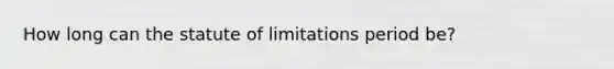 How long can the statute of limitations period be?