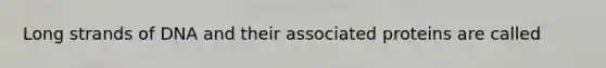 Long strands of DNA and their associated proteins are called
