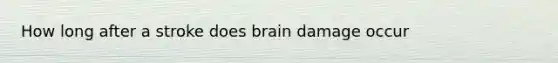 How long after a stroke does brain damage occur