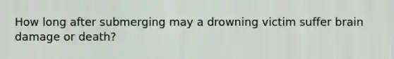 How long after submerging may a drowning victim suffer brain damage or death?